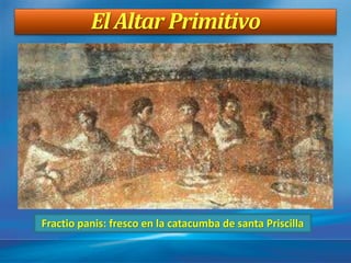 El Altar Primitivo
Fractio panis: fresco en la catacumba de santa Priscilla
 