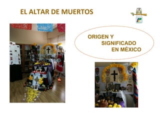 EL ALTAR DE MUERTOS
ORIGEN Y
SIGNIFICADO
EN MÉXICO
 