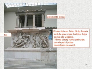 fris Columnata jònica El déu del mar Tritó, fill de Posidó, amb la seva mare Anfitrite, lluita contra els Gegants. Tritó te el torç humà amb ales,  cos de peix i potes davanteres de cavall 