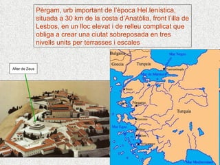Altar de Zeus Pèrgam, urb important de l’època Hel.lenística, situada a 30 km de la costa d’Anatòlia, front l’illa de Lesbos, en un lloc elevat i de relleu complicat que obliga a crear una ciutat sobreposada en tres nivells units per terrasses i escales 