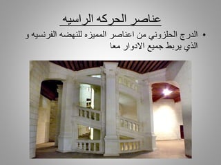 ‫الراسيه‬ ‫الحركه‬ ‫عناصر‬
•‫الدرج‬‫الفرنس‬ ‫للنهضه‬ ‫المميزه‬ ‫اعناصر‬ ‫من‬ ‫الحلزوني‬‫و‬ ‫يه‬
‫معا‬ ‫االدوار‬ ‫جميع‬ ‫يربط‬ ‫الذي‬
 