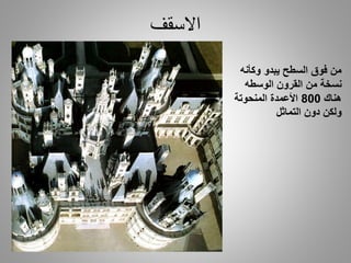 ‫االسقف‬
‫وكأنه‬ ‫يبدو‬ ‫السطح‬ ‫فوق‬ ‫من‬
‫القرون‬ ‫من‬ ‫نسخة‬‫الوسطه‬
‫هناك‬800‫األعمدة‬‫المنحوتة‬
‫دون‬ ‫ولكن‬‫التماثل‬
 