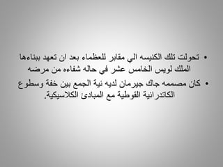 •‫تعهد‬ ‫ان‬ ‫بعد‬ ‫للعظماء‬ ‫مقابر‬ ‫الي‬ ‫الكنيسه‬ ‫تلك‬ ‫تحولت‬‫ببناءها‬
‫مرضه‬ ‫من‬ ‫شفاءه‬ ‫حاله‬ ‫في‬ ‫عشر‬ ‫الخامس‬ ‫لويس‬ ‫الملك‬
•‫وسطو‬ ‫خفة‬ ‫بين‬ ‫الجمع‬ ‫نية‬ ‫لديه‬ ‫جيرمان‬ ‫جاك‬ ‫مصممه‬ ‫كان‬‫ع‬
‫الكالسيكية‬ ‫المبادئ‬ ‫مع‬ ‫القوطية‬ ‫الكاتدرائية‬.
 
