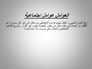 ‫العوامل‬‫عوامل‬‫اجتماعية‬
‫الذوق‬ ‫رفع‬‫الشعبي‬‫و‬‫انتقال‬‫مجموعه‬‫االيطاليين‬ ‫من‬‫من‬‫عن‬ ‫مسؤوال‬ ‫كان‬ ‫اخر‬ ‫الى‬ ‫مكان‬
‫اللوار‬ ‫نهر‬ ‫جنوب‬ ‫النهضة‬ ‫عصر‬ ‫من‬ ‫مبكر‬ ‫وقت‬ ‫فى‬ ‫الجمال‬ ‫من‬ ‫الكثير‬.‫وتوزيع‬‫الفنانين‬
‫اوروبا‬ ‫على‬ ‫والعمال‬ ‫االيطاليين‬,‫فرنسا‬ ‫سيما‬ ‫وال‬
 