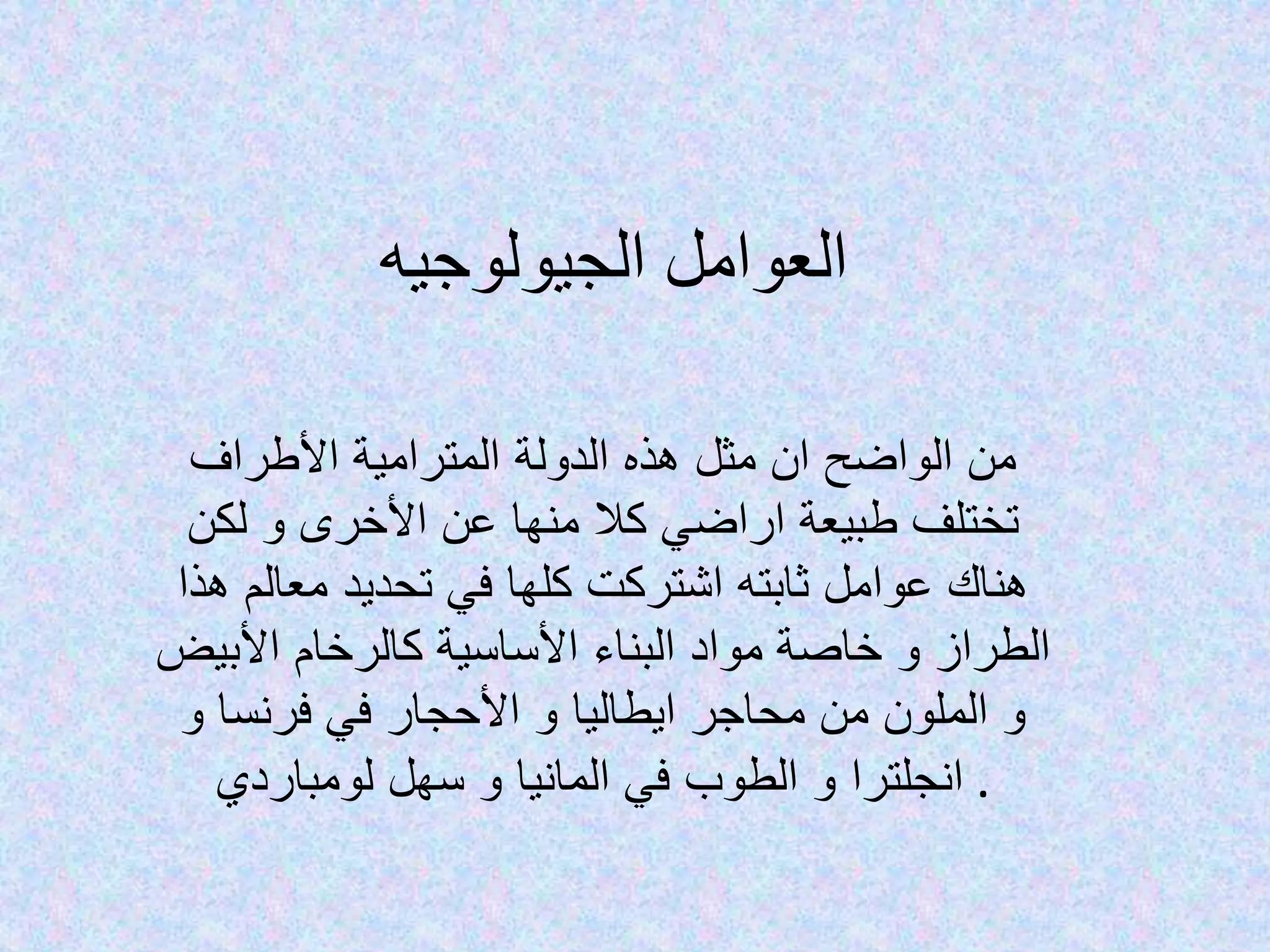 ‫الجيولوجيه‬ ‫العوامل‬
‫هذه‬ ‫مثل‬ ‫ان‬ ‫الواضح‬ ‫من‬‫الدولة‬‫األطراف‬ ‫المترامية‬
‫لكن‬ ‫و‬ ‫األخرى‬ ‫عن‬ ‫منها‬ ‫كال‬ ‫اراضي‬ ‫طبيعة‬ ‫تختلف‬
‫هذا‬ ‫معالم‬ ‫تحديد‬ ‫في‬ ‫كلها‬ ‫اشتركت‬ ‫ثابته‬ ‫عوامل‬ ‫هناك‬
‫و‬ ‫الطراز‬‫األبيض‬ ‫كالرخام‬ ‫األساسية‬ ‫البناء‬ ‫مواد‬ ‫خاصة‬
‫و‬ ‫فرنسا‬ ‫في‬ ‫األحجار‬ ‫و‬ ‫ايطاليا‬ ‫محاجر‬ ‫من‬ ‫الملون‬ ‫و‬
‫لومباردي‬ ‫سهل‬ ‫و‬ ‫المانيا‬ ‫في‬ ‫الطوب‬ ‫و‬ ‫انجلترا‬ .
 