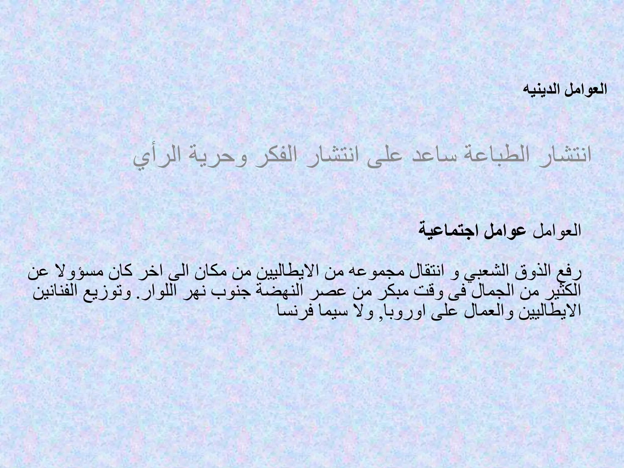 ‫الدينيه‬ ‫العوامل‬
‫انتشار‬‫الرأي‬ ‫وحرية‬ ‫الفكر‬ ‫انتشار‬ ‫على‬ ‫ساعد‬ ‫الطباعة‬
‫العوامل‬‫عوامل‬‫اجتماعية‬
‫الذوق‬ ‫رفع‬‫الشعبي‬‫و‬‫انتقال‬‫مجموعه‬‫االيطاليين‬ ‫من‬‫من‬‫عن‬ ‫مسؤوال‬ ‫كان‬ ‫اخر‬ ‫الى‬ ‫مكان‬
‫اللوار‬ ‫نهر‬ ‫جنوب‬ ‫النهضة‬ ‫عصر‬ ‫من‬ ‫مبكر‬ ‫وقت‬ ‫فى‬ ‫الجمال‬ ‫من‬ ‫الكثير‬.‫وتوزيع‬‫الفنانين‬
‫اوروبا‬ ‫على‬ ‫والعمال‬ ‫االيطاليين‬,‫فرنسا‬ ‫سيما‬ ‫وال‬
 