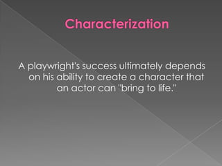 A playwright's success ultimately depends
  on his ability to create a character that
         an actor can "bring to life."
 