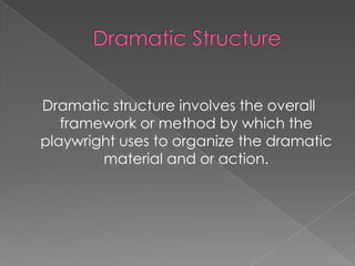 Dramatic structure involves the overall
   framework or method by which the
playwright uses to organize the dramatic
        material and or action.
 