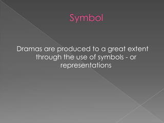 Dramas are produced to a great extent
    through the use of symbols - or
            representations
 
