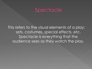 This refers to the visual elements of a play:
      sets, costumes, special effects, etc.
        Spectacle is everything that the
   audience sees as they watch the play.
 