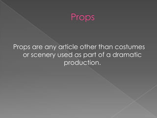 Props are any article other than costumes
   or scenery used as part of a dramatic
                production.
 