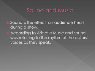  Sound is the effect an audience hears
  during a show.
 According to Aristotle Music and sound
  was referring to the rhythm of the actors'
  voices as they speak.
 
