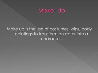 Make up is the use of costumes, wigs, body
   paintings to transform an actor into a
                  character.
 