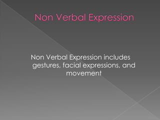 Non Verbal Expression includes
gestures, facial expressions, and
           movement
 