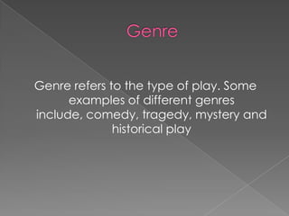Genre refers to the type of play. Some
      examples of different genres
include, comedy, tragedy, mystery and
              historical play
 
