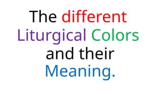 The different
Liturgical Colors
and their
Meaning.
 