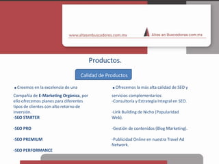 Productos.Calidad de Productos.Ofrecemos la más alta calidad de SEO y servicios complementarios:Consultoría y Estrategia Integral en SEO.