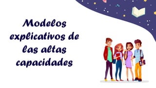 Modelos
explicativos de
las altas
capacidades
 