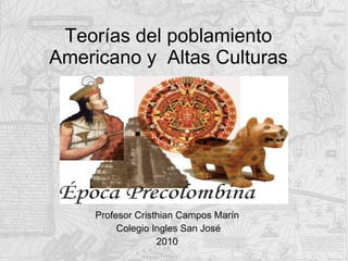 Teorías del poblamiento Americano y  Altas Culturas Profesor Cristhian Campos Marín  Colegio Ingles San José 2010  