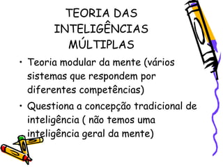 TEORIA DAS
       INTELIGÊNCIAS
         MÚLTIPLAS
• Teoria modular da mente (vários
  sistemas que respondem por
  difere...