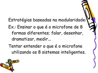 Estratégias baseadas na modularidade:
Ex.: Ensinar o que é o microfone de 8
 formas diferentes; falar, desenhar,
 dramatiz...
