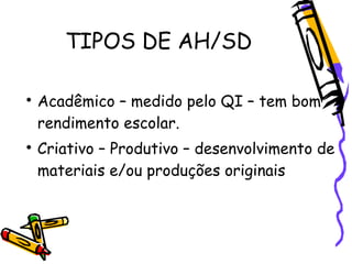TIPOS DE AH/SD


    Acadêmico – medido pelo QI – tem bom
    rendimento escolar.

    Criativo – Produtivo – desenvolvi...