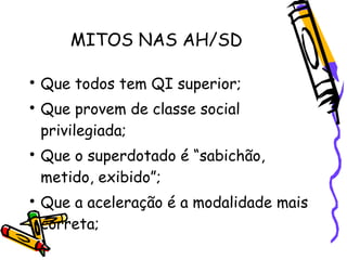 MITOS NAS AH/SD


    Que todos tem QI superior;

    Que provem de classe social
    privilegiada;

    Que o superdot...