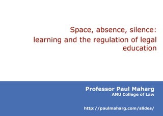 Space, absence, silence:
learning and the regulation of legal
education

Professor Paul Maharg

ANU College of Law

http://paulmaharg.com/slides/

 