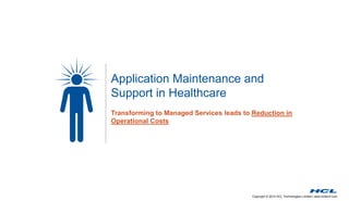 Copyright © 2014 HCL Technologies Limited | www.hcltech.com
Application Maintenance and
Support in Healthcare
Transforming to Managed Services leads to Reduction in
Operational Costs
 