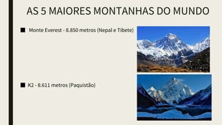 AS 5 MAIORES MONTANHAS DO MUNDO
■ Monte Everest - 8.850 metros (Nepal e Tibete)
■ K2 - 8.611 metros (Paquistão)
 