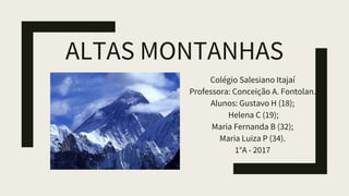 ALTAS MONTANHAS
Colégio Salesiano Itajaí
Professora: Conceição A. Fontolan.
Alunos: Gustavo H (18);
Helena C (19);
Maria Fernanda B (32);
Maria Luiza P (34).
1°A - 2017
 