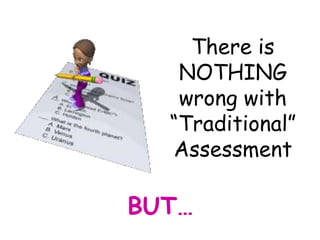 There is
   NOTHING
   wrong with
  “Traditional”
  Assessment

BUT…
 