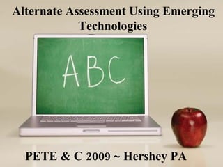 Alternate Assessment Using Emerging Technologies   PETE & C 2009 ~ Hershey PA 