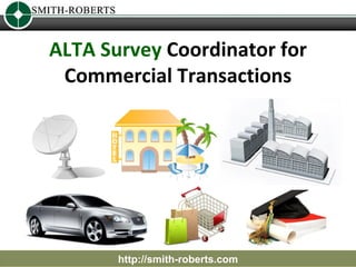 ALTA Survey Coordinator for
 Commercial Transactions




       http://smith-roberts.com
 