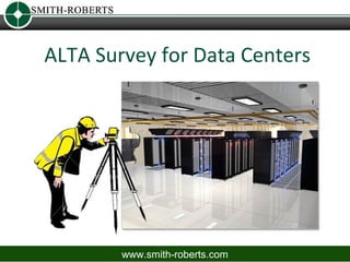ALTA Survey for Data Centers




        www.smith-roberts.com
 