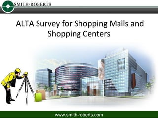 ALTA Survey for Shopping Malls and
        Shopping Centers




          www.smith-roberts.com
 