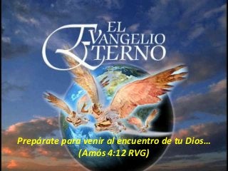 Prepárate para venir al encuentro de tu Dios…
(Amós 4:12 RVG)
 