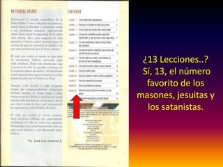 ¿13 Lecciones..?
Sí, 13, el número
favorito de los
masones, jesuitas y
los satanistas.
 