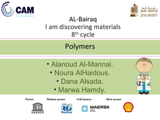 AL-Bairaq 
I am discovering materials 
8th cycle 
Polymers 
• Alanoud Al-Mannai. 
• Noura AlHaidous. 
• Dana Alsada. 
• Marwa Hamdy. 
AAllttaattwweeeerr GGrroouupp 
 