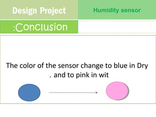 Design Project Humidity sensor 
:Conclusion 
The color of the sensor change to blue in Dry 
. and to pink in wit 
 
