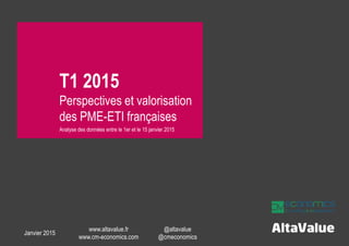T1 2015
Perspectives et valorisation
des PME-ETI françaises
Analyse des données entre le 1er et le 15 janvier 2015
Janvier 2015
www.altavalue.fr
www.cm-economics.com
@altavalue
@cmeconomics
 
