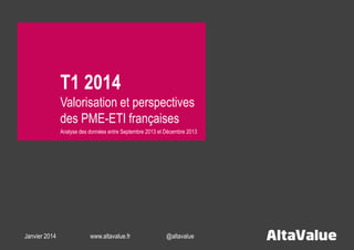 T1 2014
Valorisation et perspectives
des PME-ETI françaises
Analyse des données entre Septembre 2013 et Décembre 2013

Janvier 2014

www.altavalue.fr

@altavalue

 