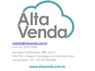 www.altavenda.com.br
contato@altavenda.com.br
(+55 51) 3597-0983
Av. Edgar Hoffmeister, 600. Sala 2.
VALETEC – Parque Tecnológico do Vale dos Sinos
Campo Bom - RS - CEP 93.700-000
 