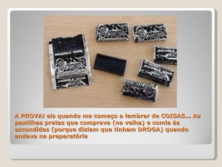 A PROVA! eis quando me começo a lembrar de COISAS... As pastilhas pretas que comprava (na velha) e comia às escondidas (porque diziam que tinham DROGA) quando andava na preparatória  
