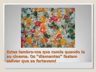 Estes lembro-me que comia quando ia ao cinema. Os "diamantes" faziam salivar que se fartavam!  