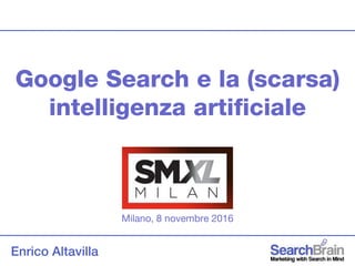 Enrico Altavilla
Google Search e la (scarsa)
intelligenza artificiale
Milano, 8 novembre 2016
 