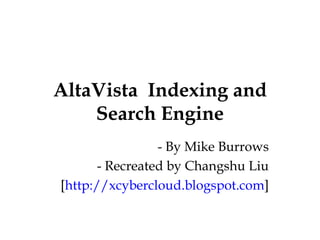 AltaVista  Indexing and Search Engine - By Mike Burrows - Recreated by Changshu Liu [ http://xcybercloud.blogspot.com ] 