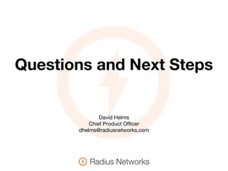 David Helms
Chief Product Officer
dhelms@radiusnetworks.com
Questions and Next Steps
 
