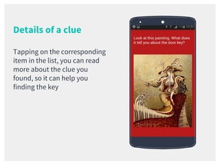 Details of a clue
Tapping on the corresponding
item in the list, you can read
more about the clue you
found, so it can help you
finding the key
Place your screenshot here
 