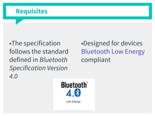 ■The specification
follows the standard
defined in Bluetooth
Specification Version
4.0
■Designed for devices
Bluetooth Low Energy
compliant
Requisites
 